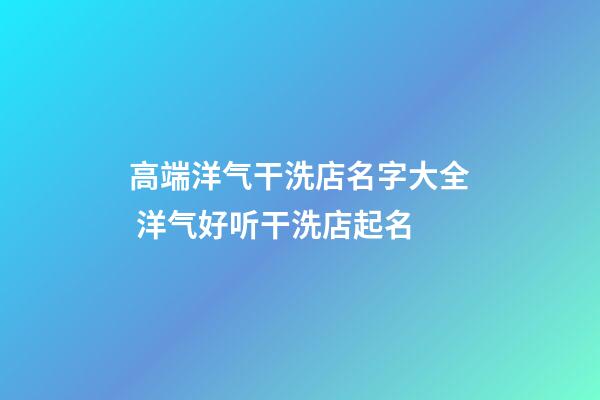 高端洋气干洗店名字大全 洋气好听干洗店起名